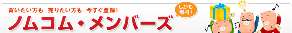 買いたい方も 売りたい方も 今すぐ登録!ノムコム・メンバーズ しかも無料!