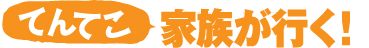 てんてこ家族が行く！