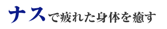 ナスで疲れた身体を癒す