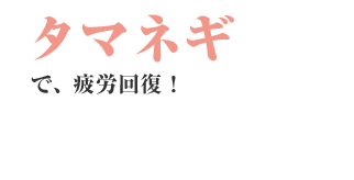 タマネギで、疲労回復!