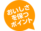 おいしさを保つポイント
