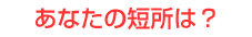 あなたの短所は？