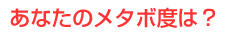 あなたのメタボ度は？