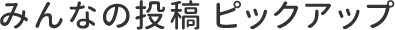 みんなの投稿 ピックアップ