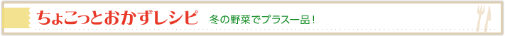 ちょことおかずレシピ 冬の野菜でプラス一品！