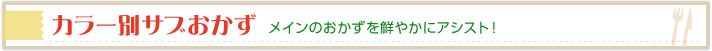 カラー別サブおかず メインのおかずを鮮やかにアシスト！