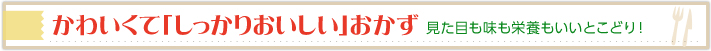 かわいくて「しっかりおいしい」おかず 見た目も味も栄養もいいとこどり
