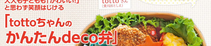 大人も子どもも「かわいい！」と思わず笑顔はじける「tottoちゃんのかんたんdeco弁」
