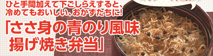 ひと手間加えて下ごしらえすると、冷めてもおいしい、おかずたちに！ 「ささ身の青のり風味揚げ焼き弁当」