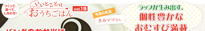 つくって、食べて、しあわせ！いいとこどりおうちごはん Vol.19　今月の先生きみママさん　ラップが生み出す、個性豊かなおむすび満載
