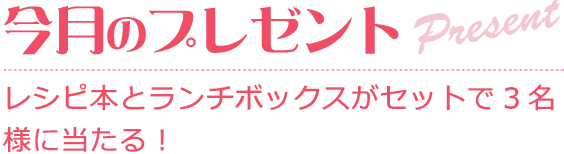 レシピ本とランチボックスをセットで3名様に当たる！