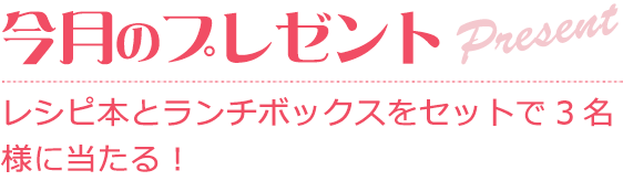 レシピ本とランチボックスをセットで3名様に当たる！