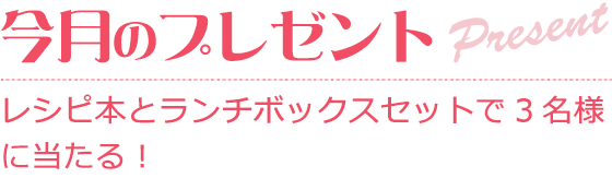 レシピ本とランチボックスをセットで3名様に当たる！