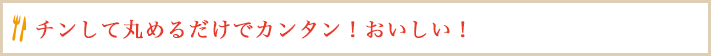 チンして丸めるだけでカンタン！おいしい！