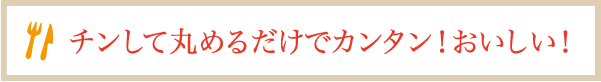 チンして丸めるだけでカンタン！おいしい！