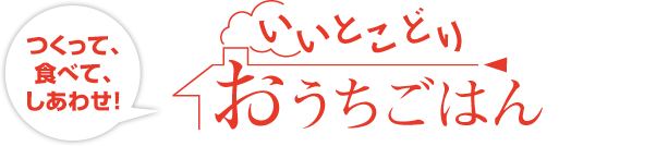 つくって、食べて、しあわせ！ いいとこどり おうちごはん