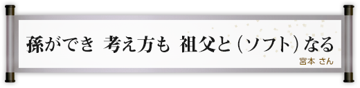 孫ができ 考え方も 祖父と（ソフト）なる