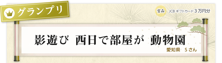 グランプリ:影遊び 西日で部屋が 動物園