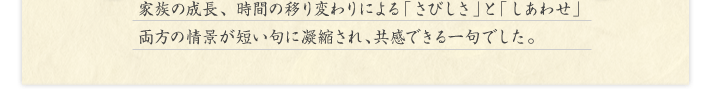 家族の成長、時間の移り変わりによる「さびしさ」と「しあわせ」両方の情景が短い句に凝縮され、共感できる一句でした。