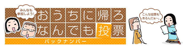 おうちに帰ろ　なんでも投票　バックナンバー