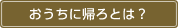 おうちに帰ろとは？