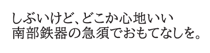 しぶいけど、どこか心地いい　南部鉄器の急須でおもてなしを。