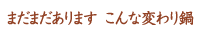 まだまだあります、こんな変わり鍋