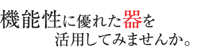 機能性に優れた器を活用してみませんか。