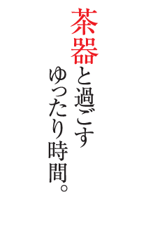 茶器と過ごすゆったり時間。