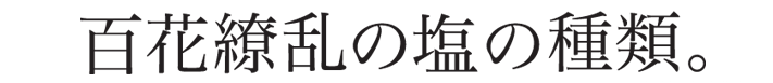 百花繚乱の塩の種類