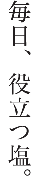 毎日、役立つ塩。