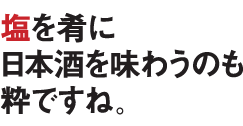 塩を肴に日本酒を味わうのも粋ですね。