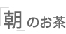 「朝」のお茶