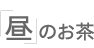「昼」のお茶