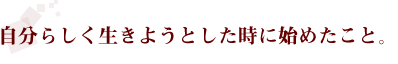 自分らしく生きようとした時に始めたこと。