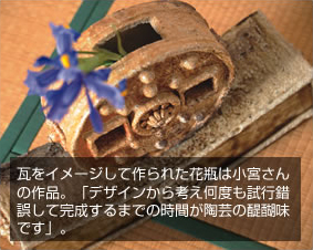 瓦をイメージして作られた花瓶は小宮さんの作品。「デザインから考え何度も試行錯誤して完成するまでの時間が陶芸の醍醐味です」。