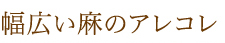 幅広い麻のアレコレ