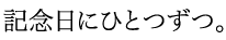 記念日にひとつずつ。
