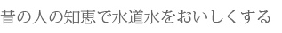 昔の人の知恵で水道水をおいしくする