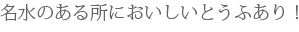 名水のある所においしいとうふあり！