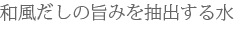 和風だしの旨みを抽出する水