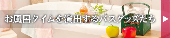 お風呂タイムを演出するバスグッズたち