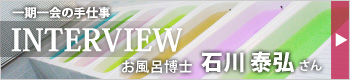 一期一会の手仕事 INTERVIEW お風呂博士 石川泰弘さん
