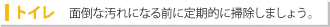 トイレ：面倒な汚れになる前に定期的に掃除しましょう。