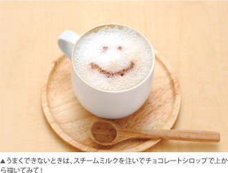 うまくできないときは、スチームミルクを注いでチョコレートシロップで上から描いてみて！