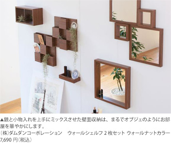 鏡と小物入れを上手にミックスさせた壁面収納は、まるでオブジェのようにお部屋を華やかにします。（株）ダムダンコーポレーション　ウォールシェルフ 2枚セット ウォールナットカラー7,690円（税込）