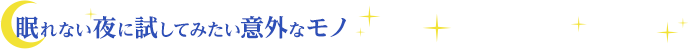 眠れない夜に試してみたい意外なモノ