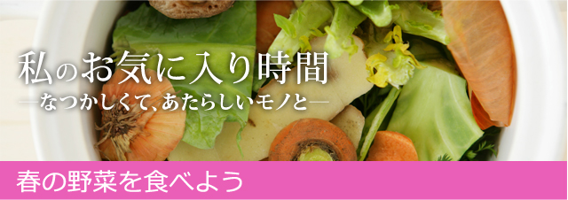 私のお気に入り時間 ―なつかしくて、あたらしいモノと― 春の野菜を食べよう