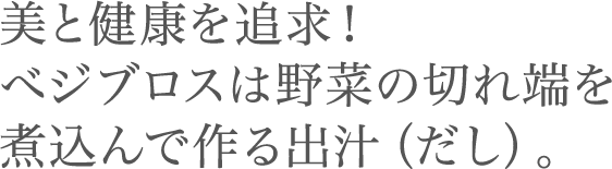 美と健康を追求！べジブロスは野菜の切れ端を煮込んで作る出汁（だし）。