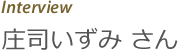 Interview庄司いずみ さん